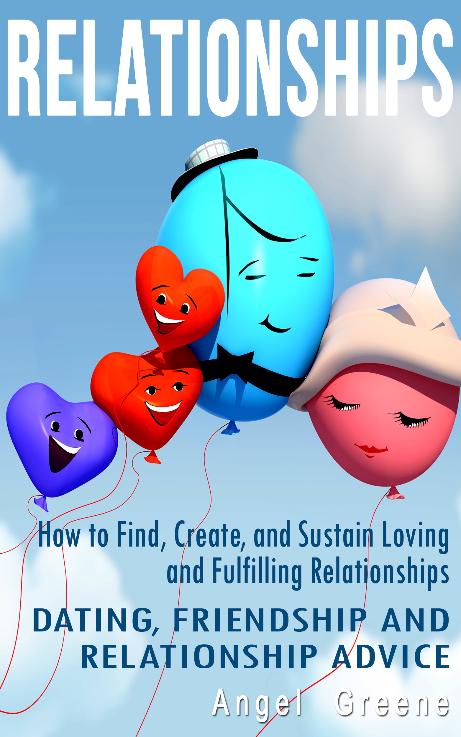 Relationships: How to Find, Create, and Sustain Loving and Fulfilling Relationships - Dating, Friendship & Relationship Advice (Healthy Relationships, Relationship Problems, Couples Therapy)