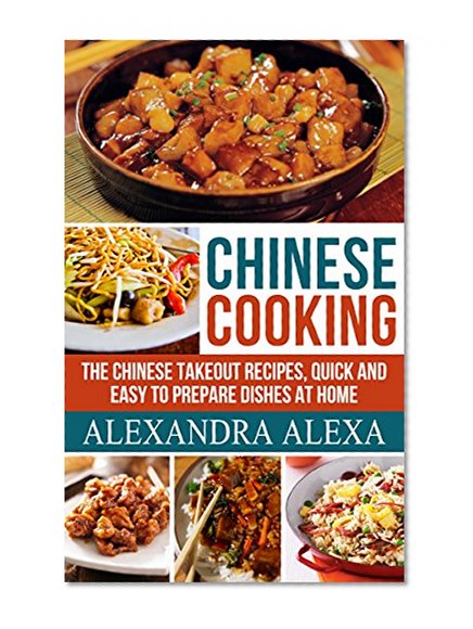 Chinese Cooking: The Chinese Takeout Recipes, Quick & Easy to Prepare Dishes At Home