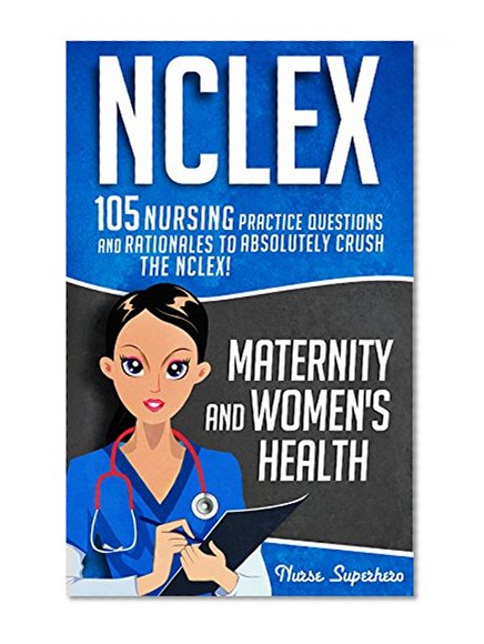 NCLEX: Maternity & Women's Health: 105 Nursing Practice Questions and Rationales to Absolutely Crush the NCLEX! (Nursing Review Questions and RN Content Guide, 2000+ NCLEX Q&A INCLUDED!!! Book 3)