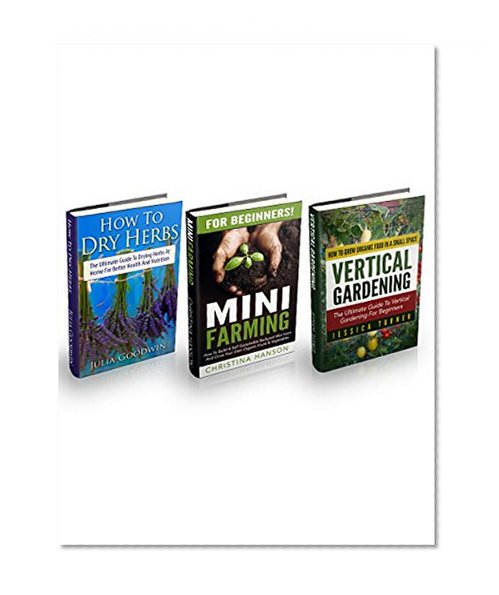 Vertical Gardening & Mini Farming Box Set: The Ultimate Guide To Vertical Gardening And Mini Farming For Beginners - Includes The Complete Guide To Drying Herbs At Home