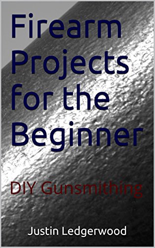 Firearm Projects for the Beginner: Three DIY Gunsmithing Projects Book 1