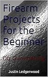 Firearm Projects for the Beginner: Three DIY Gunsmithing Projects Book 1