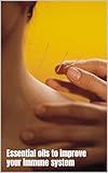 Essential Oils to Cure Allergies and Improve Your Immune System: Holistic advice on how to get a handle on your allergies and prevent illness