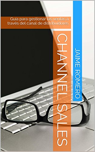 Channel Sales: Guía para gestionar las ventas a través del canal de distribuidores (Spanish Edition)