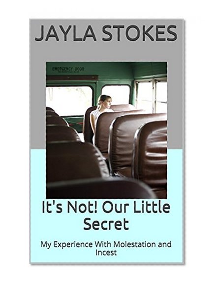 It's Not! Our Little Secret: My Experience With Molestation and Incest