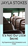 It's Not! Our Little Secret: My Experience With Molestation and Incest