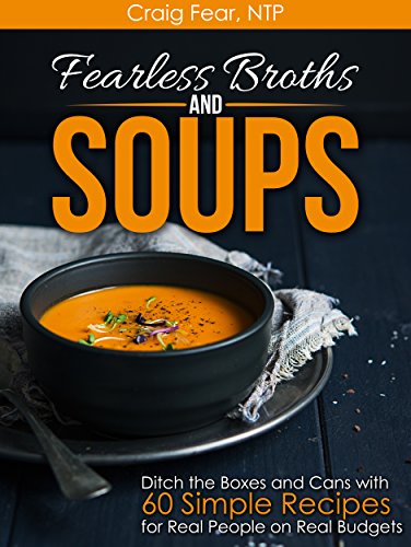 Fearless Broths and Soups: Ditch the Boxes and Cans with 60 Simple Recipes for Real People on Real Budgets