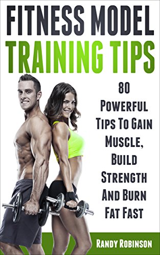 FITNESS MODEL TRAINING TIPS: 80 Powerful Tips To Build Muscle, Build Strength and Burn Fat Fast (weight loss tips, lose weight, workouts, exercises)