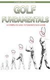 Golf: Golf Finadamentals: A Complete Beginners Guide to Learn Golf Fundamentals, Build Strong Basics and Play Golf Like a Pro (Golf, Golf Swing, Golf For ... Golf Etiquettes, Golf like a pro, Golfer)