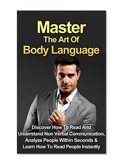 Body Language: Non-Verbal Communication, Analyze People & Read People Instantly *FREE BONUS INCLUDED* (Rapport, Conversation Skills, Effective Communication, ... Skills, Charisma, Human Interaction)