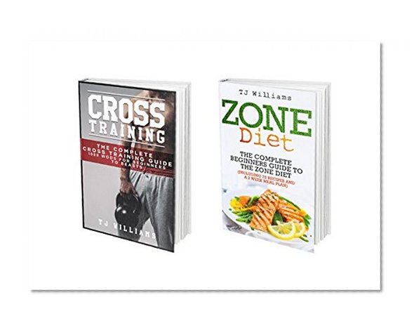 Cross Training: The Ultimate Workout & Diet Combination: 2 Book Boxset - Cross Training & The Zone Diet (WOD's, Paleo, Zone Diet, Cross Training)
