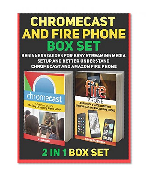Chromecast and Fire Phone Box Set: A Beginners Guides For Easy Streaming Media Setup and Better Understand Chromecast and Amazon Fire Phone (Chromecast, Fire phone, Fire phone books)
