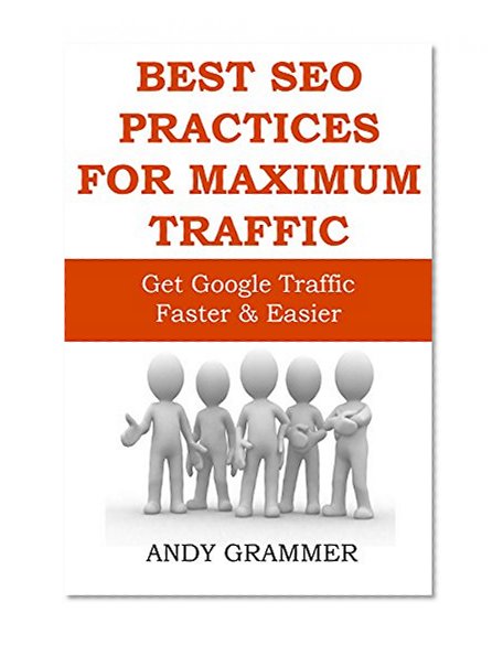 BEST SEO PRACTICES FOR MAXIMUM TRAFFIC (2015-2016): Get Google Traffic Faster & Easier