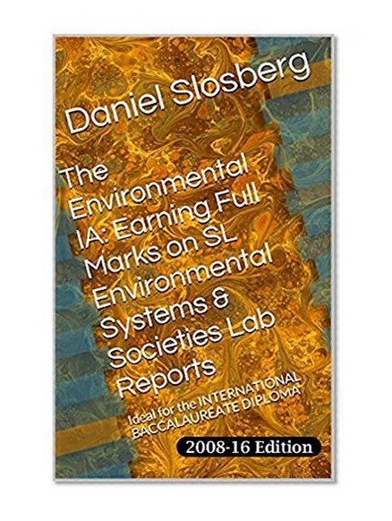 The Environmental IA:  Earning Full Marks on SL Environmental Systems & Societies Lab Reports: Ideal for the INTERNATIONAL BACCALAUREATE DIPLOMA (Earn ... on Your DP Internal Assessments Book 34)