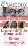 Trois pièces de Jean GIRAUDOUX : La guerre de Troie n'aura pas lieu, Électre, Amphitryon 38 (annotées et commentées) (French Edition)