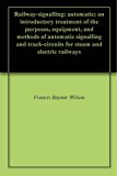 Railway-signalling: automatic; an introductory treatment of the purposes, equipment, and methods of automatic signalling and track-circuits for steam and electric railways