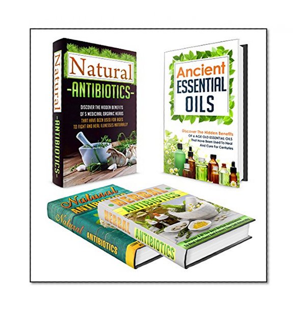 Natural Antibiotics: BOX SET 4 IN 1 - The Complete Extensive Guide On Natural Antibiotics To Cure Your Self Naturally #10 (Natural Antibiotics, Herbal ... Remedies, Essential Oils, Natural Remedies)