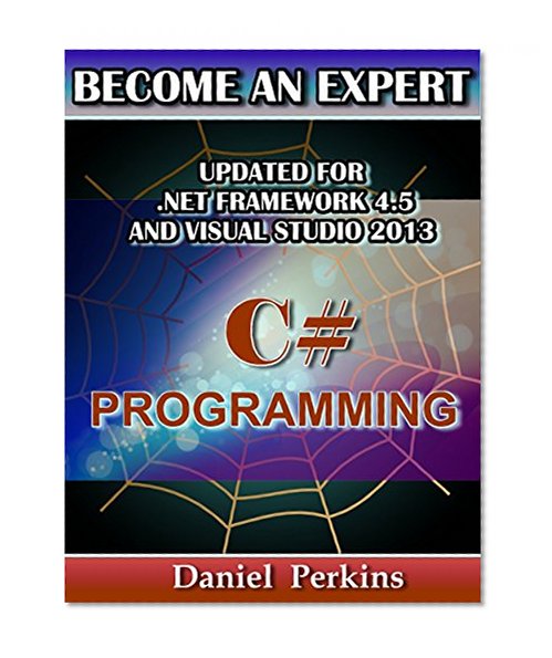 C# Programming: UPDATED FOR .NET FRAMEWORK 4.5 and VISUAL STUDIO 2013 (BECOME AN EXPERT)