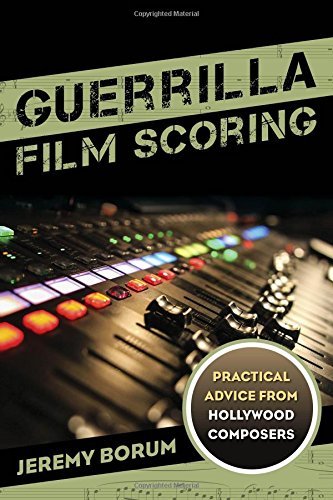 Guerrilla Film Scoring: Practical Advice from Hollywood Composers by Borum, Jeremy (April 9, 2015) Paperback
