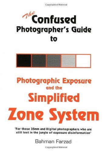 The Confused Photographer's Guide to Photographic Exposure and the Simplified Zone System by Bahman Farzad (January 11, 2007) Paperback