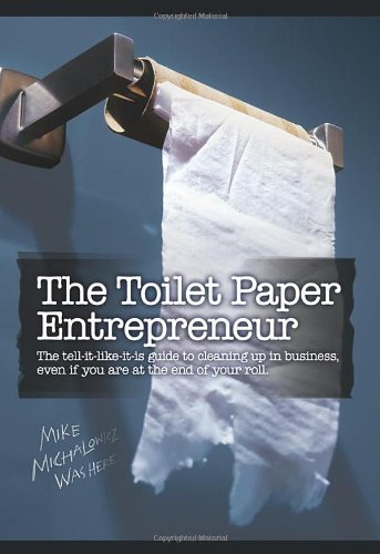 The Toilet Paper Entrepreneur: The tell-it-like-it-is guide to cleaning up in business, even if you are at the end of your roll. by Mike Michalowicz (September 24, 2008) Hardcover