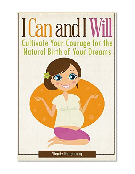 I Can and I Will: Cultivate Your Courage for the Natural Birth of Your Dreams