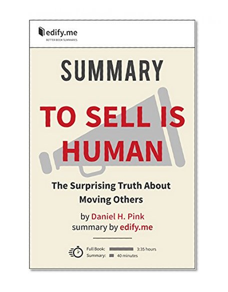 To Sell Is Human: The Surprising Truth About Moving Others - In-Depth Summary - original book by Daniel Pink - summary by edify.me