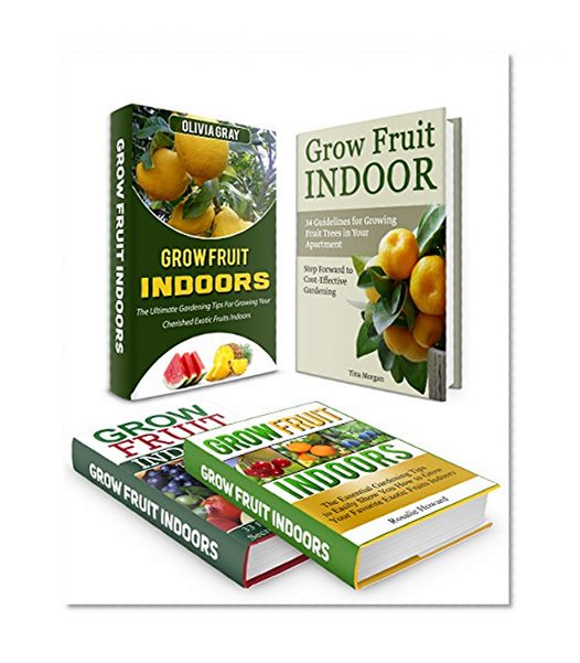 Grow Fruit Indoors Box Set: 67 Guidelines How to Grow Fruit Indoors Plus Gardening Tips How to Grow Fruit Trees in Your Apartment (Grow Fruit Indoors Box Set, container garden, Gardening Tips)
