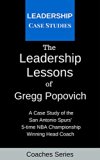 The Leadership Lessons of Gregg Popovich: A Case Study on the San Antonio Spurs' 5-time NBA Championship Winning Head Coach