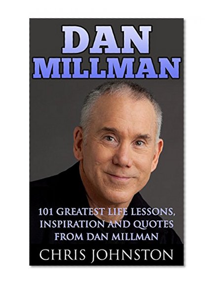 Dan Millman: Greatest Life Lessons, Inspiration and Quotes From Dan Millman (Way Of  The Peaceful Warrior, Self Improvement)