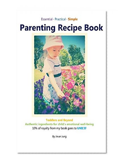 Parenting Recipe Book:Authentic ingredients for child's EMOTIONAL WELL-BEING: how to transform the challenging moments into quality moments