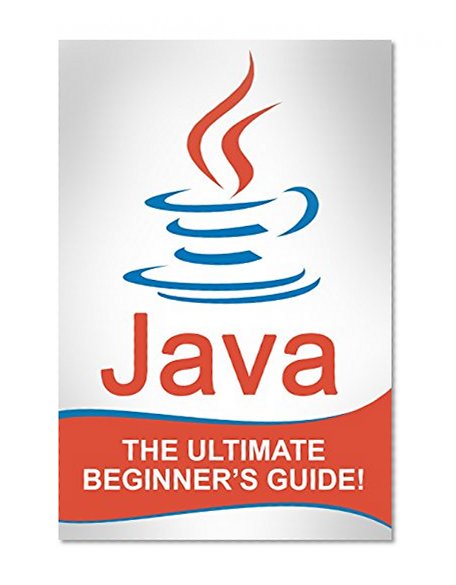 JAVA: Java - The Ultimate Beginner's Guide!