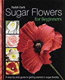 Sugar Flowers for Beginners: A Step-by-step Guide to Getting Started in Sugar Floristry by Clark, Paddi (March 14, 2008) Hardcover