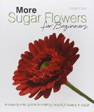 More Sugar Flowers for Beginners: A Step-by-step Guide to Making Beautiful Flowers in Sugar by Clark, Paddi (March 9, 2012) Hardcover