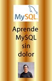 Aprende MySQL sin dolor: Aprende la magia de la base de datos más instalada en los servidores web del mundo. (Spanish Edition)