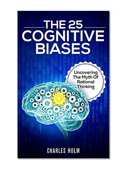The 25 Cognitive Biases: Uncovering The Myth Of Rational Thinking