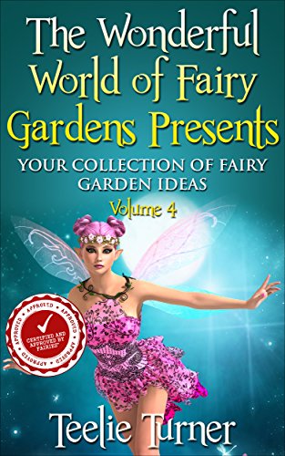 The Wonderful World of Fairy Gardens Presents: Your Collection of Fairy Garden Ideas Volume 4