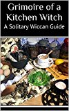 Grimoire of a Kitchen Witch: A Solitary Wiccan Guide (Kitchen Witchery Book 1)