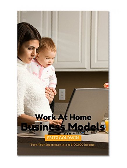 Work At Home Business Models: Start Making 6 Figures With Only Your Computer Today!