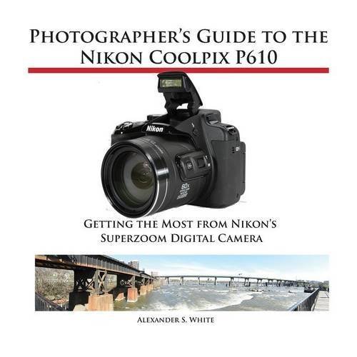 Photographer's Guide to the Nikon Coolpix P610 by White, Alexander S. (May 10, 2015) Paperback