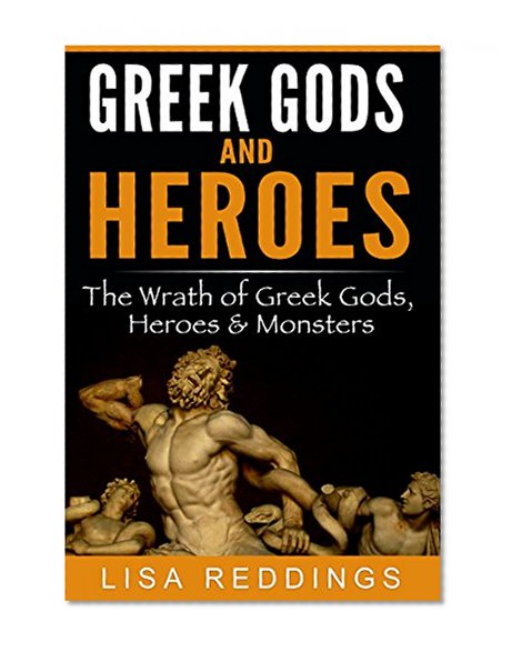 Greek Gods and Heroes: The Wrath of Greek Gods, Heroes & Monsters - Greek Mythology for Beginners The Ultimate History Guide (Greek Mythology - Gods, Heroes & Monsters)