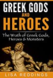 Greek Gods and Heroes: The Wrath of Greek Gods, Heroes & Monsters - Greek Mythology for Beginners The Ultimate History Guide (Greek Mythology - Gods, Heroes & Monsters)