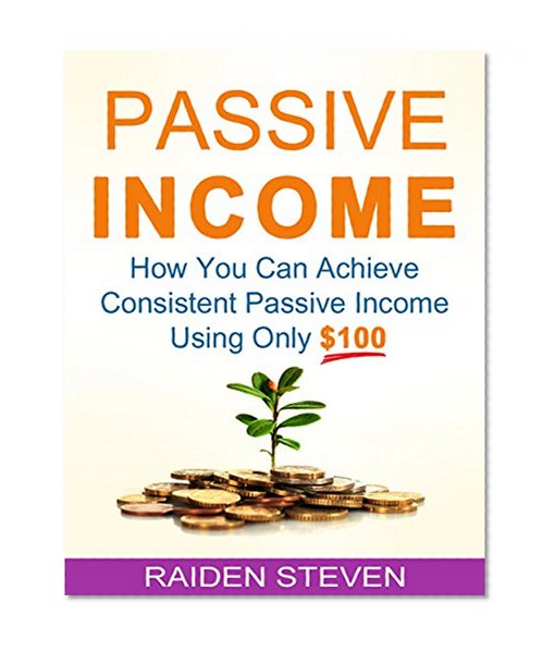 Passive Income: The Little Secrets of Passive Income (passive income ideas, passive income streams explained, passive income secrets): How You Can Achieve Consistent Passive Income Using Only $100