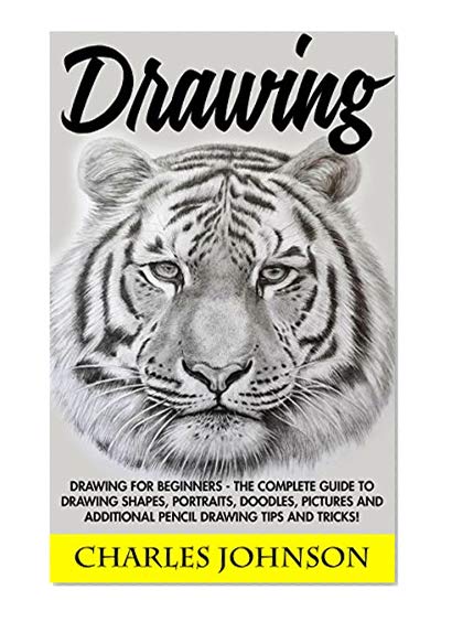 Drawing: Drawing For Beginners - The Complete Guide To Drawing Shapes, Portraits, Doodles, Pictures And Additional Pencil Drawing Tips And Tricks! (Drawing Shapes, How To Draw, Drawing Ideas)