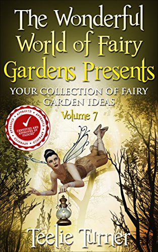 The Wonderful World of Fairy Gardens Presents: Your Collection of Fairy Garden Ideas Volume 7