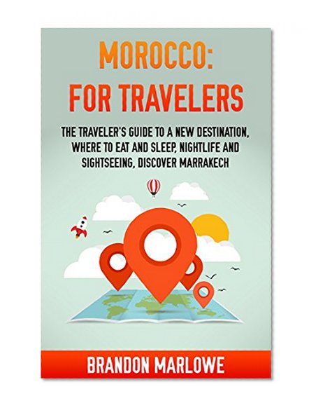 Morocco for Travelers: Travelers Guide to a New Destination, Where to Eat and Sleep, Nightlife and Sightseeing, Discovering Morocco