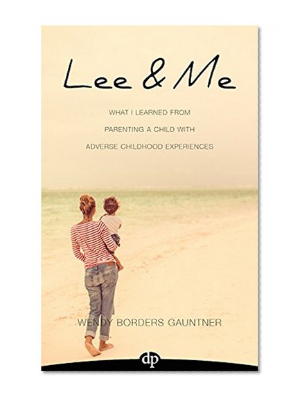 Lee & Me: What I Learned from Parenting a Child with Adverse Childhood Experiences