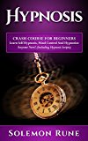 HYPNOSIS: Crash Course For Beginners - Learn Self Hypnosis, Mind Control And Hypnotize Anyone Now! (Including Hypnosis Scripts) (Hypnosis, Chakras, Mudras, New Age, Wicca, Crystal Healing)