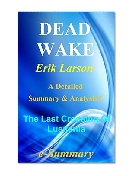 Dead Wake: By Erik Larson-- A Detailed Summary And Analysis! -- The Last Crossing Of Lusitania! (Dead Wake: A Detailed Summary And Analysis; Paperback, Novel,Book, Ebook, Audiobook, Lusitania)
