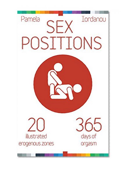 Sex Positions: All About Sex, 20 Erogenous Zones, 365 Days of pleasure, The Ultimate Sex Guide (20 ways to improve your sex life Book 1)